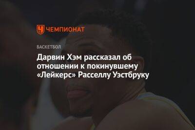 Хэм Дарвин - Дарвин Хэм рассказал об отношении к покинувшему «Лейкерс» Расселлу Уэстбруку - championat.com - Лос-Анджелес