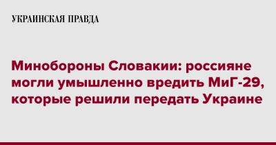 Ярослав Надь - Минобороны Словакии: россияне могли умышленно вредить МиГ-29, которые решили передать Украине - pravda.com.ua - Украина - Словакия