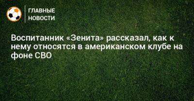 Воспитанник «Зенита» рассказал, как к нему относятся в американском клубе на фоне СВО - bombardir.ru - Россия - США - Украина - шт. Колорадо