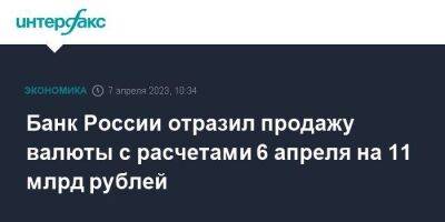 Банк России отразил продажу валюты с расчетами 6 апреля на 11 млрд рублей - smartmoney.one - Москва - Россия