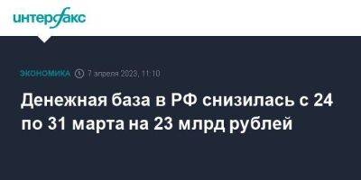 Денежная база в РФ снизилась с 24 по 31 марта на 23 млрд рублей - smartmoney.one - Москва - Россия