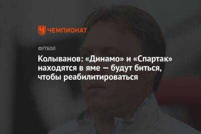 Игорь Колыванов - Владимир Четверик - Колыванов: «Динамо» и «Спартак» находятся в яме — будут биться, чтобы реабилитироваться - championat.com - Россия