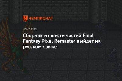 Сборник из шести частей Final Fantasy Pixel Remaster выйдет на русском языке - championat.com