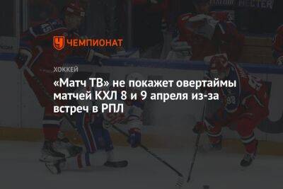 Александр Тащин - «Матч ТВ» не покажет овертаймы матчей КХЛ 8 и 9 апреля из-за встреч в РПЛ - championat.com