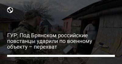 ГУР: Под Брянском российские повстанцы ударили по военному объекту – перехват - liga.net - Россия - Украина - Брянск - Курск - Брянская обл.