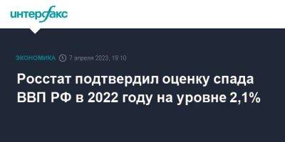 Росстат подтвердил оценку спада ВВП РФ в 2022 году на уровне 2,1% - smartmoney.one - Москва - Россия