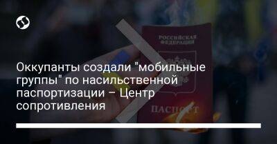 Владимир Путин - Оккупанты создали "мобильные группы" по насильственной паспортизации – Центр сопротивления - liga.net - Россия - Украина