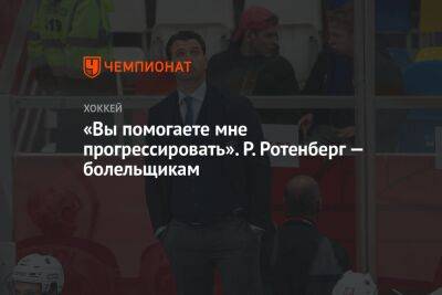 Роман Ротенберг - «Вы помогаете мне прогрессировать». Р. Ротенберг — болельщикам - championat.com - Москва - Россия