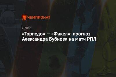 Александр Бубнов - «Торпедо» — «Факел»: прогноз Александра Бубнова на матч РПЛ - championat.com - Москва - Воронеж