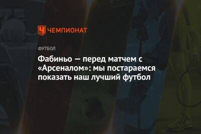 Фабиньо — перед матчем с «Арсеналом»: мы постараемся показать наш лучший футбол - championat.com