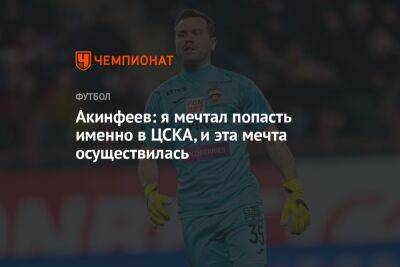 Игорь Акинфеев - Акинфеев: я мечтал попасть именно в ЦСКА, и эта мечта осуществилась - championat.com - Москва - Самара