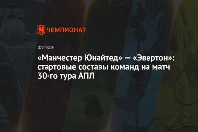 Криштиану Роналду - Майкл Оливер - «Манчестер Юнайтед» — «Эвертон»: стартовые составы команд на матч 30-го тура АПЛ - championat.com - Англия