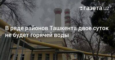 В ряде районов Ташкента двое суток не будет горячей воды - gazeta.uz - Узбекистан - Ташкент - Братислава - Tashkent