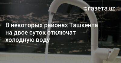 В некоторых районах Ташкента на двое суток отключат холодную воду - gazeta.uz - Узбекистан - Ташкент - район Сергелийский