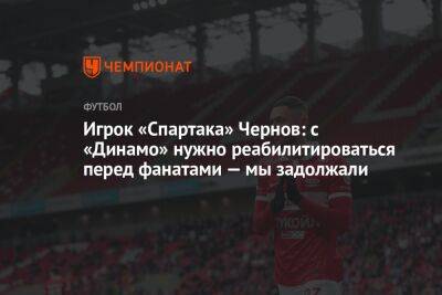 Никита Чернов - Илья Никульников - Игрок «Спартака» Чернов: с «Динамо» нужно реабилитироваться перед фанатами — мы задолжали - championat.com - Москва - Санкт-Петербург