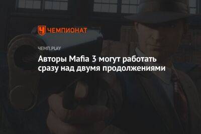 Авторы Mafia 3 могут работать сразу над двумя продолжениями - championat.com - США