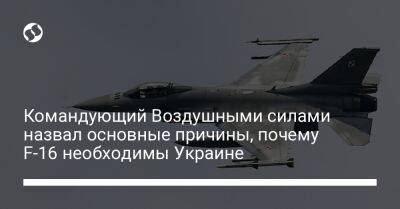 Николай Олещук - Командующий Воздушными силами назвал основные причины, почему F-16 необходимы Украине - liga.net - Украина