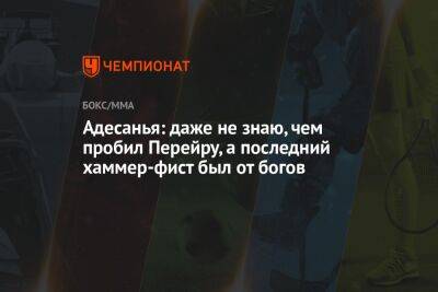 Алексей Перейрой - Адесанья: даже не знаю, чем пробил Перейру, а последний хаммер-фист был от богов - championat.com