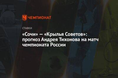 Робин Гуд - Андрей Тихонов - «Сочи» — «Крылья Советов»: прогноз Андрея Тихонова на матч чемпионата России - championat.com - Москва - Россия - Сочи - Краснодар - Оренбург - Самара