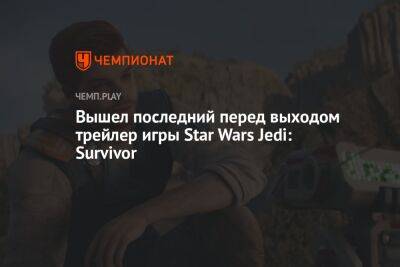 Star Wars - Star Wars Jedi - Вышел последний перед выходом трейлер игры Star Wars Jedi: Survivor - championat.com
