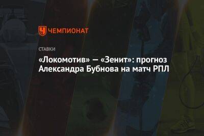 Александр Бубнов - «Локомотив» — «Зенит»: прогноз Александра Бубнова на матч РПЛ - championat.com - Москва - Россия - Санкт-Петербург - Оренбург