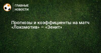 Павел Кукуян - Иван Сергеев - Прогнозы и коэффициенты на матч «Локомотив» – «Зенит» - bombardir.ru - Москва - Россия