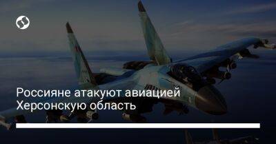 Александр Прокудин - Россияне атакуют авиацией Херсонскую область - liga.net - Россия - Украина - Херсон - Херсонская обл.