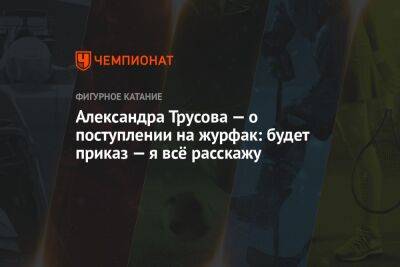 Александра Трусова - Александра Трусова — о поступлении на журфак: будет приказ — я всё расскажу - championat.com - Россия