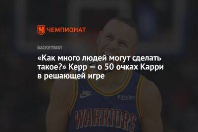 Стив Керр - Стефен Карри - «Как много людей могут сделать такое?» Керр — о 50 очках Карри в решающей игре - championat.com - США - Сакраменто