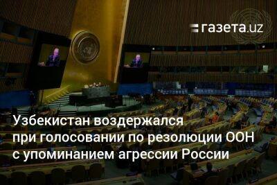 Узбекистан - Узбекистан воздержался от голосования по резолюции ООН с упоминанием российской агрессии - gazeta.uz - Россия - Китай - Сирия - Украина - КНДР - Казахстан - Узбекистан - Белоруссия - Турция - Никарагуа