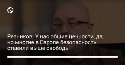 Алексей Резников - Резников: У нас общие ценности, да, но многие в Европе безопасность ставили выше свободы - liga.net - Россия - Украина