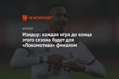 Изидор Вильсон - Изидор: каждая игра до конца этого сезона будет для «Локомотива» финалом - championat.com - Москва