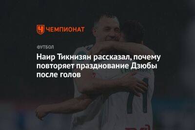 Андрей Панков - Артем Дзюбы - Наир Тикнизян - Наир Тикнизян рассказал, почему повторяет празднование Дзюбы после голов - championat.com - Москва