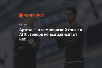 Микель Артета - Артета — о чемпионской гонке в АПЛ: теперь не всё зависит от нас - championat.com - Англия