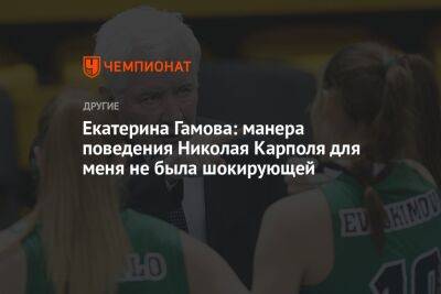 Екатерина Гамова: манера поведения Николая Карполя для меня не была шокирующей - championat.com - Россия