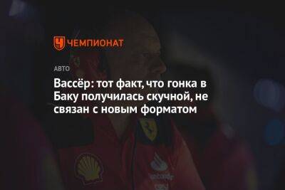 Фредерик Вассер - Вольф Тото - Вассёр: тот факт, что гонка в Баку получилась скучной, не связан с новым форматом - championat.com - Азербайджан