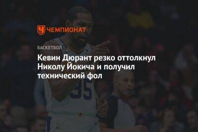Кевин Дюрант - Никола Йокич - Chaz Nba - Кевин Дюрант резко оттолкнул Николу Йокича и получил технический фол - championat.com - США - шт. Аризона