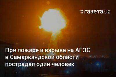 При пожаре и взрыве на АГЗС в Самаркандской области пострадал один человек - gazeta.uz - Узбекистан