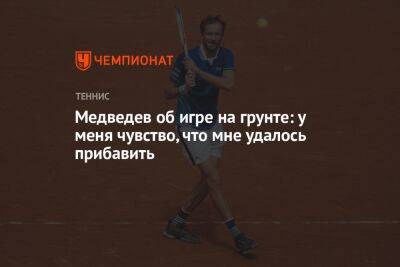 Даниил Медведев - Медведев об игре на грунте: у меня чувство, что мне удалось прибавить - championat.com - Рим - Мадрид