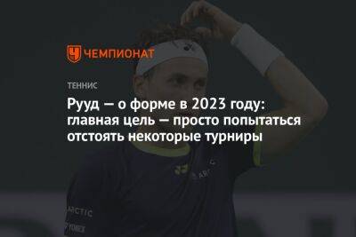 Каспер Рууд - Рууд — о форме в 2023 году: главная цель — просто попытаться отстоять некоторые турниры - championat.com - Норвегия