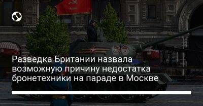Разведка Британии назвала возможную причину недостатка бронетехники на параде в Москве - liga.net - Москва - Россия - Украина - Англия
