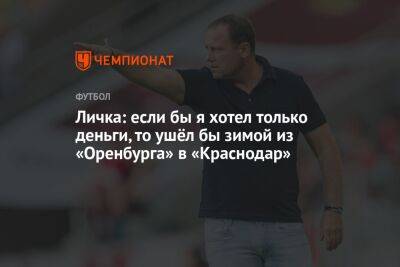 Марцел Личка - Личка: если бы я хотел только деньги, то ушёл бы зимой из «Оренбурга» в «Краснодар» - championat.com - Россия - Краснодар - Оренбург