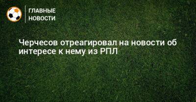 Станислав Черчесов - Черчесов отреагировал на новости об интересе к нему из РПЛ - bombardir.ru