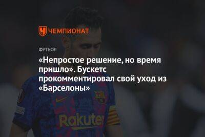 Серхио Бускетс - «Непростое решение, но время пришло». Бускетс прокомментировал свой уход из «Барселоны» - championat.com - Испания