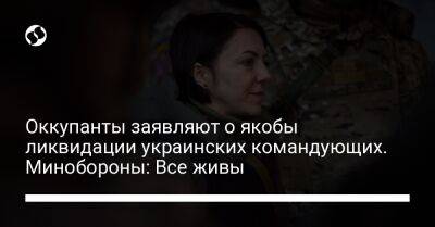 Анна Маляр - Оккупанты заявляют о якобы ликвидации украинских командующих. Минобороны: Все живы - liga.net - Украина