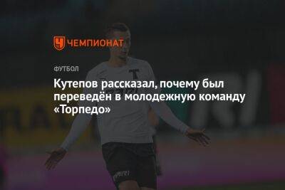 Илья Кутепов - Кутепов рассказал, почему был переведён в молодёжную команду «Торпедо» - championat.com - Москва