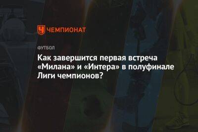 Хесус Хиль Мансано - Как завершится первая встреча «Милана» и «Интера» в полуфинале Лиги чемпионов? - championat.com - Италия - Испания - Мадрид