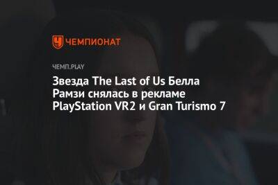 Звезда The Last of Us Белла Рамзи снялась в рекламе PlayStation VR2 и Gran Turismo 7 - championat.com - Россия - Англия