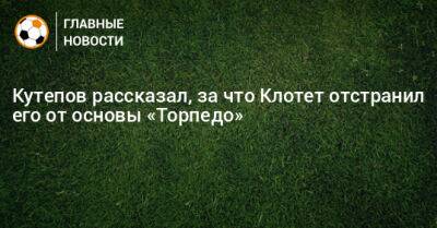Илья Кутепов - Кутепов рассказал, за что Клотет отстранил его от основы «Торпедо» - bombardir.ru