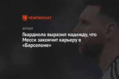 Гвардиола выразил надежду, что Месси закончит карьеру в «Барселоне» - championat.com